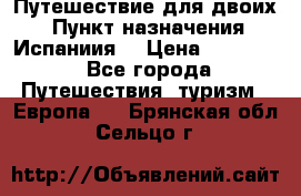 Путешествие для двоих  › Пункт назначения ­ Испаниия  › Цена ­ 83 000 - Все города Путешествия, туризм » Европа   . Брянская обл.,Сельцо г.